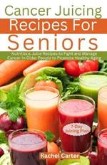Cancer Juicing Recipes For Seniors: Nutritious Juice Recipes to Fight and Manage Cancer in Older People to Promote Healthy Aging