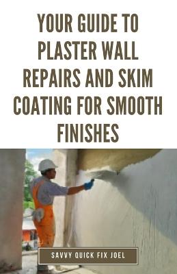 Your Guide to Plaster Wall Repairs and Skim Coating for Smooth Finishes: Step-by-Step Instructions for Fixing Cracks, Holes, Water Damage and Applying Leveling Compound for Seamless, Freshly Painted Walls - Savvy Quick Fix Joel - cover
