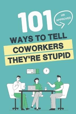 101 HR Approved Ways to Tell Employees They're Stupid: 101 Witty Alternatives for Those Things You Want to Say At Work But Can't - Funny Sarcastic Office Coworker Gag Gift, Employees, Boss, Managers - Velez Kelliher - cover