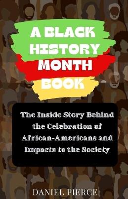 A Black History Month Book: The Inside Story Behind the Celebration of African-Americans and Impacts to the Society - Daniel Pierce - cover