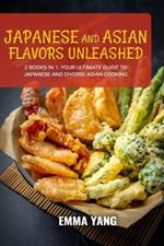 Japanese and Asian Flavors Unleashed: 2 Books In 1: Your Ultimate Guide to Japanese and Diverse Asian Cooking