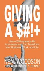 Giving a $#!+: How a Willingness to Be Inconvenienced Can Transform Your Business, Work, and Life