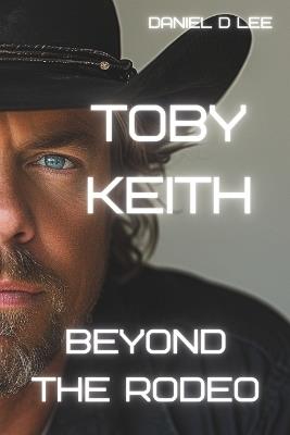 Toby Keith: Beyond the Rodeo - Daniel D Lee - cover