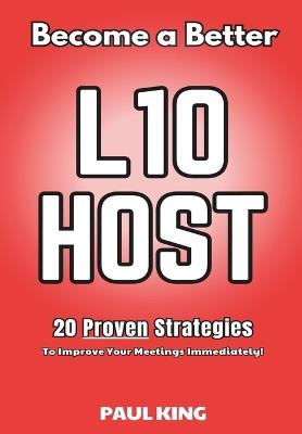 Become a Better L10 Host: 20 Proven Strategies To Improve Your Meetings Immediately! - Paul King - cover