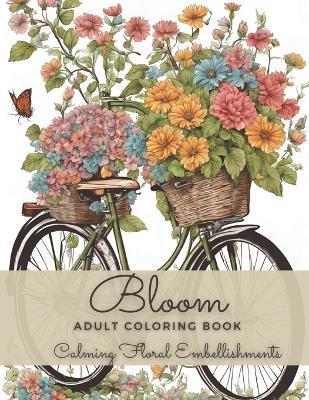 Bloom Adult Coloring Book: An Easy Calming Floral Embellishments Coloring Book with Relaxing Dreaming Beautiful Flowers for Relaxation and Women Anxiety Relief - Laura Szekely - cover