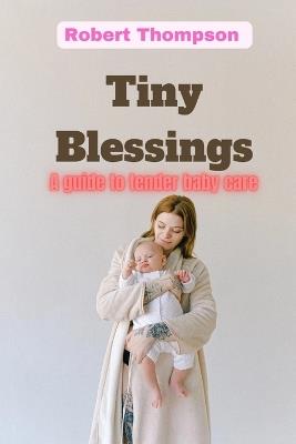 Tiny Blessings: A Guide to Tender Baby Care - Robert Thompson - cover