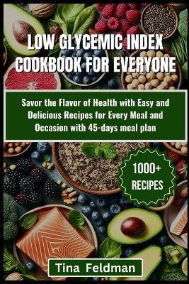 Low Glycemic Index Cookbook for Everyone: Savor the Flavor of Health with Easy and Delicious Recipes for Every Meal and Occasion with 45-days meal plan - Tina Feldman - cover