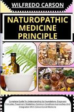 Naturopathic Medicine Principle: Complete Guide To Understanding Its Foundations, Diagnosis Principles, Treatment Modalities, Common Condition Approaches, And Integration With Conventional Medicine