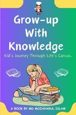 Grow Up With Knowledge: Kid's Journey Through Life's Canvas.