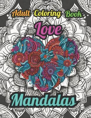 Love Mandalas: A Love Themed Anxiety & Stress Relieving Adult Coloring Book - Rose Jean Freer - cover