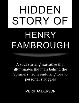 Hidden Story Of Henry Fambrough: A soul stirring narrative that illuminates the man behind the Spinners, from enduring love to personal struggles - Merit Anderson - cover