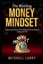 The Winning Money Mindset: Shifting Your Financial Paradigms in a way that will change your life