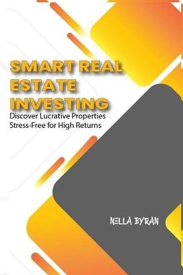 Smart Real Estate Investing: Discover Lucrative Properties Stress-Free for High Returns - Nella Byran - cover