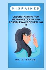 Migraines: Understanding How Migraines Occur and Possible Ways of Healing It