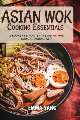 Asian Wok Cooking Essentials: 2 Books In 1: Master the Art of Wok Cooking Across Asia - Emma Yang - cover