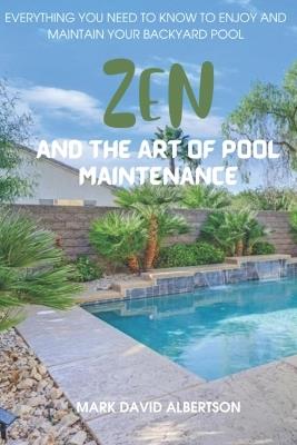 Zen and the Art of Pool Maintenance: Everything You Need to Know to Enjoy and Maintain Your Backyard Pool - Mark David Albertson - cover