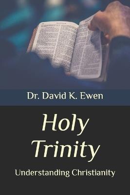 Holy Trinity: Understanding Christianity - David K Ewen - cover