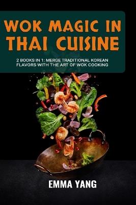 Wok Magic In Thai Cuisine: 2 Books In 1: Discover The Depth Of Thai Cooking with Wok Techniques - Emma Yang - cover