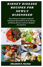 Kidney Disease Recipes for Newly Diagnosed: The Ultimate Complete Guide for Nutritious Renal Diet to be in charge of Kidney disease and be a dialysis free patient