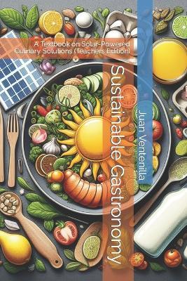 Sustainable Gastronomy: A Textbook on Solar-Powered Culinary Solutions (Teachers Edition) - Juan Roura Ventenilla - cover