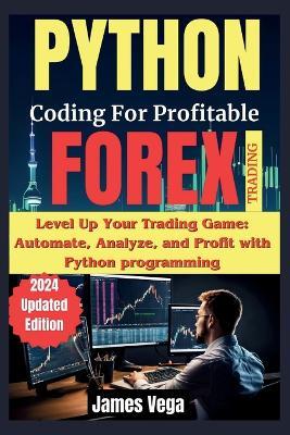 Python Coding for Profitable Forex Trading ( 2024 Revised and Updated Edition): Level Up Your Trading Game: Automate, Analyze, and Profit with Python programming - James Vega - cover