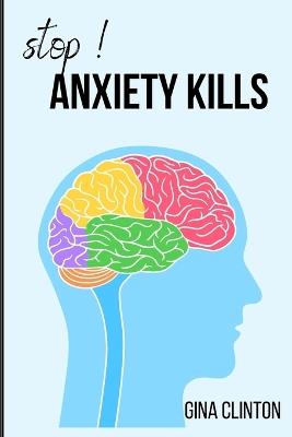 Stop! Anxiety kills: A self help book on Ways to stop anxiety from your lives and strategies on how to live a peaceful and successful life. - Gina Clinton - cover