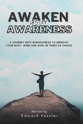 Awaken Your Awareness: A Journey into Mindfulness to Improve your Body, Mind and Soul in Time of Chaos - Edward Kessler - cover