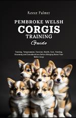 Pembroke Welsh Corgi Training Guide: Training, Temperament, Exercise, Health, Care, Feeding, Grooming and Considerations Before Bringing Home Your Welsh Corgi