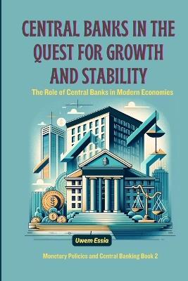 Central Banks in the Quest for Growth and Stability: The Role of Central Banks in Modern Economies - Uwem Essia - cover
