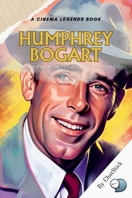 Humphrey Bogart: A Journey from Broadway to Hollywood: From Stage Shadows to Silver Screen Glory: The Definitive Chronicle of an American Film Legend - Chatstick Team - cover