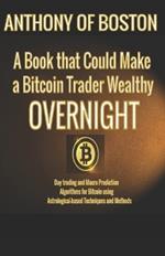 A Book that Could Make a Bitcoin Trader Wealthy Overnight: Day trading and Macro Prediction Algorithms for Bitcoin using Astrological-based Techniques and Methods