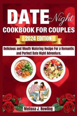 Date Night Cookbook For Couples: Enjoy Delicious And Mouth Watering Recipe For A Romantic And Perfect Date Night Adventure. - Melissa J Rowling - cover