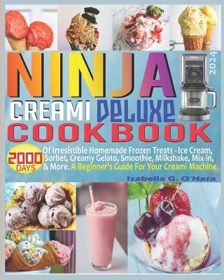 Ninja Creami Deluxe Cookbook: 2000 Days of Irresistible Homemade Frozen Treats - Ice Cream, Sorbet, Creamy Gelato, Smoothie, Milkshake, Mix-in & More. A Beginner's Guide For Your Creami Machine. - Isabella G O'Hara - cover