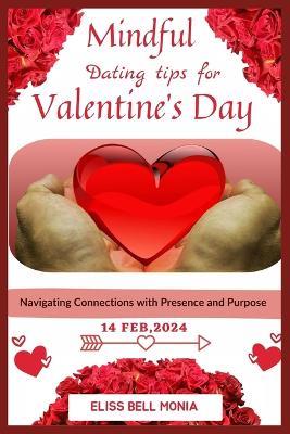 Mindful Dating Tips for Valentine's Day: Navigating Connections with Presence and Purpose - Eliss Bell Monia - cover