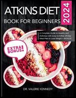 Atkins Diet Book for Beginners 2024: A Complete Guide to Healthy and Delicious Recipes with Easy-to-Follow 28-Day Meal Plan to Lose Weight + BONUS!