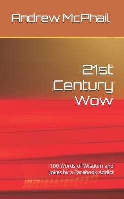 21st Century Wow: 100 Words of Wisdom and Jokes by a Facebook Addict - Andrew Neil McPhail - cover