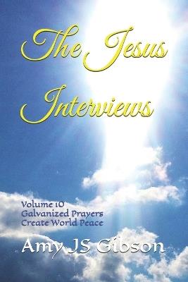 The Jesus Interviews: Volume 10 Galvanized Prayers Create World Peace - Almighty God,Jesus Christ,Holy Spirit - cover