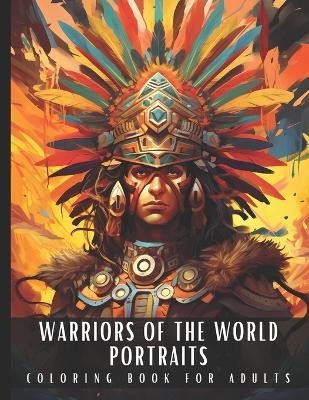 Warriors of The World Portraits Coloring Book for Adults: Large Print Adult Coloring Book with Ancient Ninja, Aztec, Tribal, Knight, Cowboy, Indian Warriors, Perfect for Stress Relief and Relaxation - 50 Coloring Pages - Artful Palette - cover