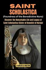 Saint Scholastics (Foundress of the Benedictine Nuns): Discover the Remarkable Life and Legacy of Saint Scholastica (Sister of Benedict of Nursia)