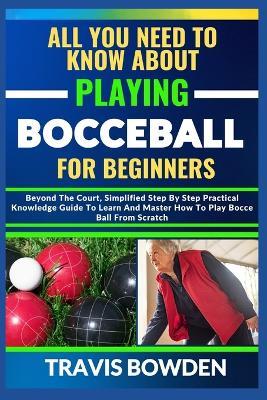 All You Need to Know about Playing Bocceball: Beyond The Court, Simplified Step By Step Practical Knowledge Guide To Learn And Master How To Play Booceball From Scratch - Travis Bowden - cover
