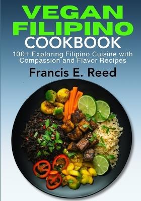 Vegan Filipino Cookbook: 100+ Exploring Filipino Cuisine with Compassion and Flavor - Francis E Reed - cover