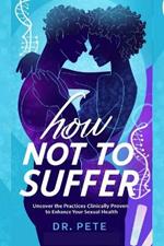 How Not to Suffer: Uncover the Practices Clinically Proven to Enhance Your Sexual Health