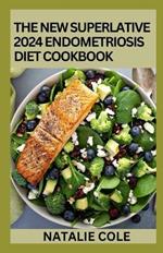 The New Superlative 2024 Endometriosis Diet Cookbook: 100+ Amazing Recipes For A Healthy And Balanced Endometriosis Diet