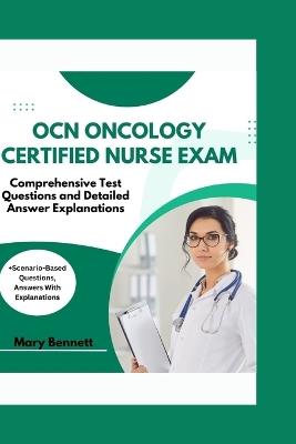Ocn Oncology Certified Nurse Exam: Comprehensive Test Questions and Detailed Answer Explanations (+Scenario-Based Questions, Answers With Explanations) - Mary Bennett - cover
