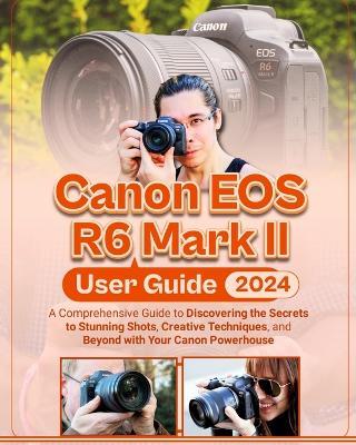 Canon EOS R6 Mark II User Guide: A Comprehensive Guide to Discovering the Secrets to Stunning Shots, Creative Techniques, and Beyond with Your Canon Powerhouse - McBunny Albert - cover