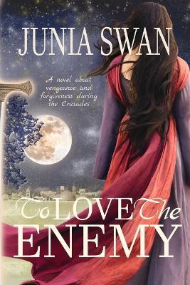 To Love the Enemy: A novel about vengeance and forgiveness during the Crusades - Junia Swan - cover