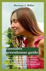 cannabis greenhouse guide: The Ultimate Cannabis Greenhouse Mastery Manual: Mastering Profitable Growing Techniques for Optimal Harvests, Designed for Both Experts and Beginners