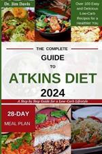 The Complete Guide to Atkins Diet 2024: A Step by Step Guide for a Low-Carb Lifestyle Over 100 Easy and Delicious Low-Carb Recipes for a Healthier You