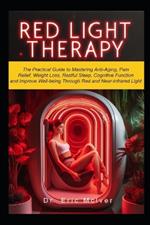 Red Light Therapy: The Practical Guide to Mastering Anti-aging, Pain Relief, Weight Loss, Restful Sleep, Cognitive Function and Improve Well-being Through Near and Red Infrared Light