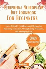 Peripheral Neuropathy Diet Cookbook For Beginners: Nerve-Friendly Antidepressant Recipes for Restoring Sensation, Strengthening Weakness, and Managing Pain